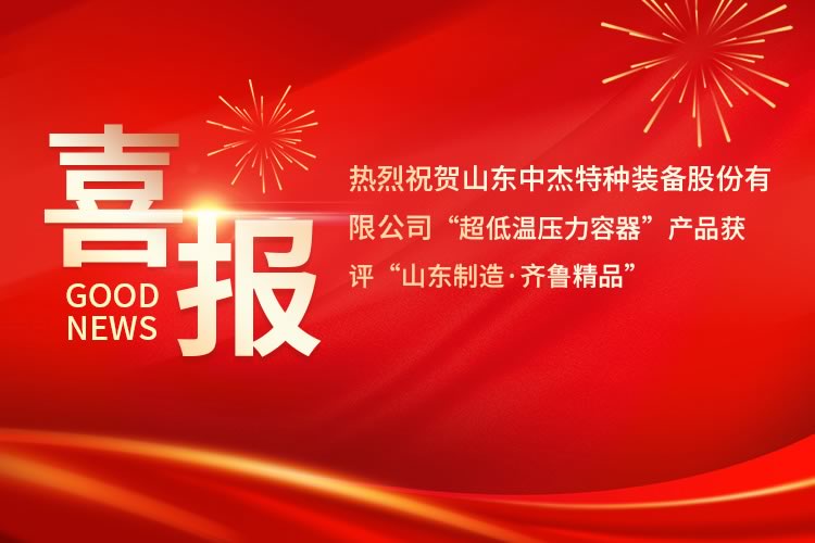 喜報(bào)！中杰特裝“超低溫壓力容器”產(chǎn)品獲評(píng)“山東制造·齊魯精品”